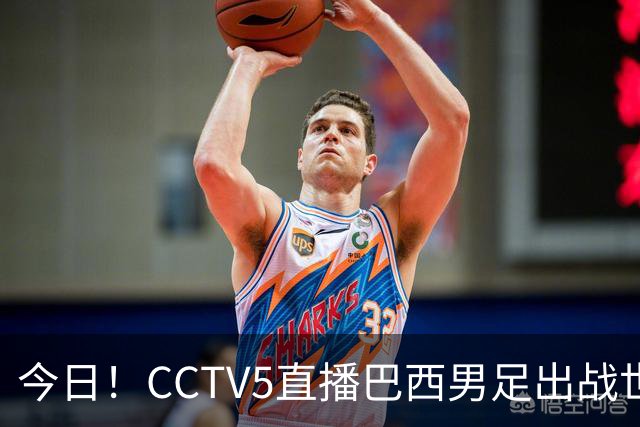 今日！CCTV5直播巴西男足出战世界杯，精彩呈现转NBA与F1赛事