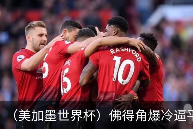 （美加墨世界杯）佛得角爆冷逼平西班牙 比利时埃及握手言和